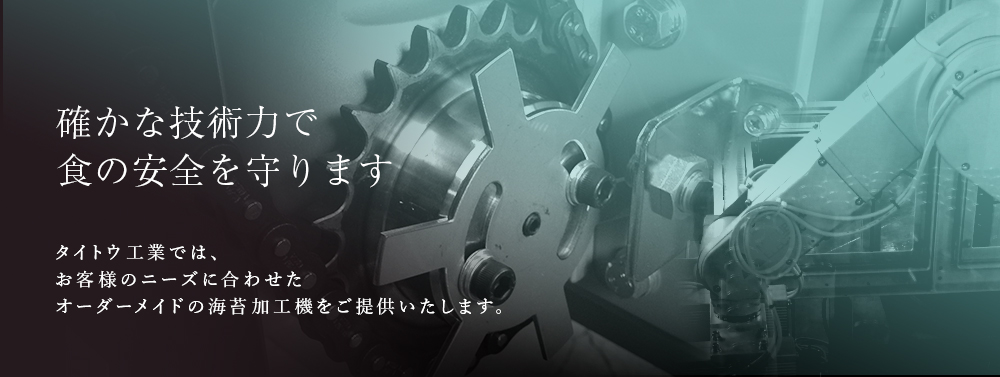 タイトウ工業はお客様のニーズに合わせたオーダーメイドの海苔加工機をご提供いたします。